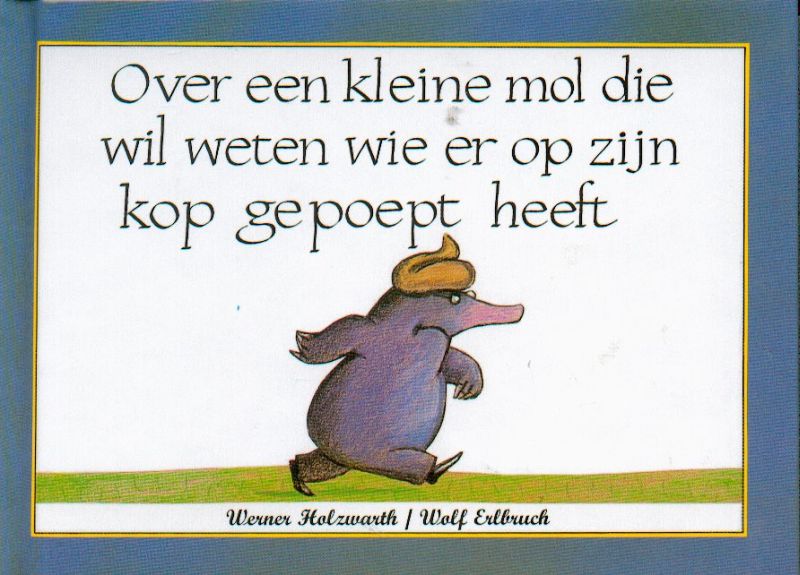Over een kleine mol die wil weten wie er op zijn kop gepoept heeft Over een kleine mol die wil weten wie er op zijn kop gepoept heeft